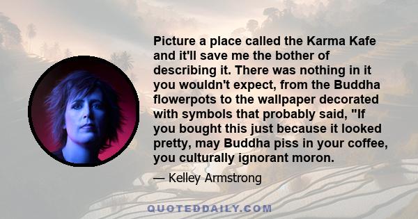 Picture a place called the Karma Kafe and it'll save me the bother of describing it. There was nothing in it you wouldn't expect, from the Buddha flowerpots to the wallpaper decorated with symbols that probably said, If 