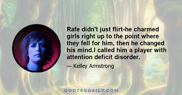 Rafe didn't just flirt-he charmed girls right up to the point where they fell for him, then he changed his mind.I called him a player with attention deficit disorder.