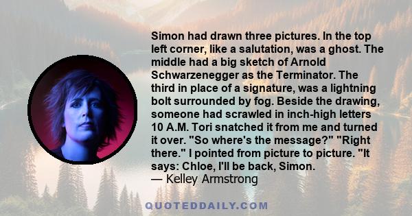 Simon had drawn three pictures. In the top left corner, like a salutation, was a ghost. The middle had a big sketch of Arnold Schwarzenegger as the Terminator. The third in place of a signature, was a lightning bolt