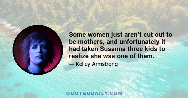 Some women just aren’t cut out to be mothers, and unfortunately it had taken Susanna three kids to realize she was one of them.