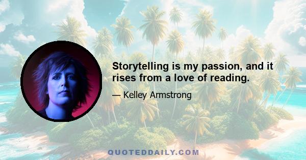 Storytelling is my passion, and it rises from a love of reading.