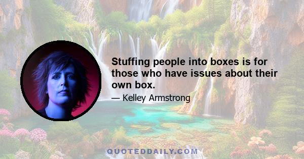 Stuffing people into boxes is for those who have issues about their own box.