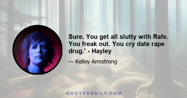 Sure. You get all slutty with Rafe. You freak out. You cry date rape drug.' - Hayley