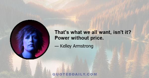 That's what we all want, isn't it? Power without price.