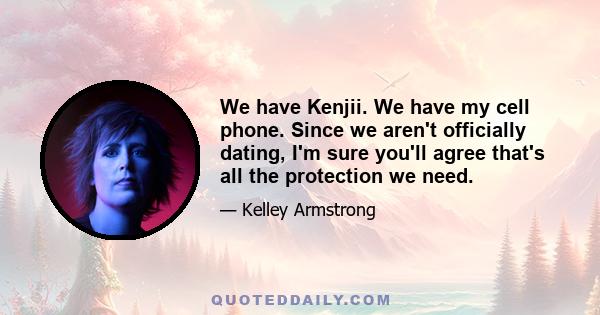 We have Kenjii. We have my cell phone. Since we aren't officially dating, I'm sure you'll agree that's all the protection we need.