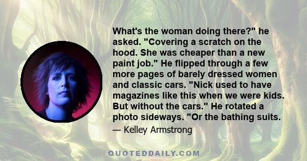 What's the woman doing there? he asked. Covering a scratch on the hood. She was cheaper than a new paint job. He flipped through a few more pages of barely dressed women and classic cars. Nick used to have magazines