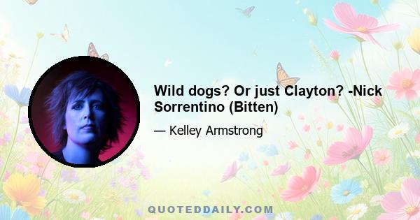 Wild dogs? Or just Clayton? -Nick Sorrentino (Bitten)