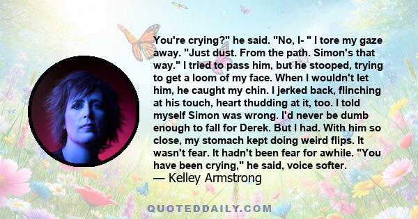 You're crying? he said. No, I-  I tore my gaze away. Just dust. From the path. Simon's that way. I tried to pass him, but he stooped, trying to get a loom of my face. When I wouldn't let him, he caught my chin. I jerked 