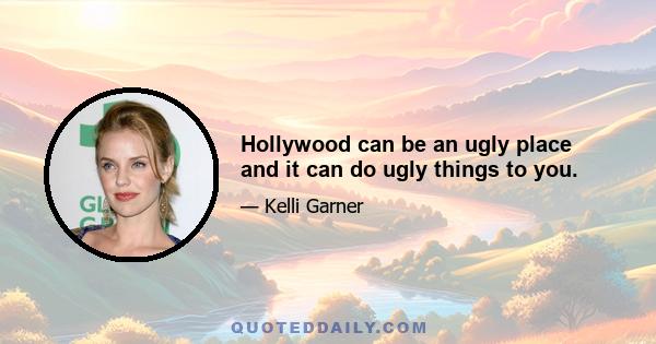 Hollywood can be an ugly place and it can do ugly things to you.