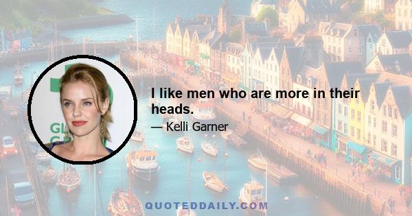 I like men who are more in their heads.