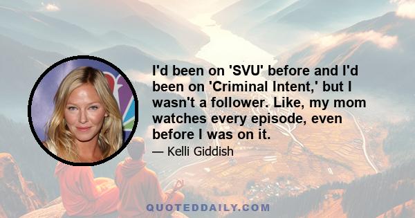 I'd been on 'SVU' before and I'd been on 'Criminal Intent,' but I wasn't a follower. Like, my mom watches every episode, even before I was on it.