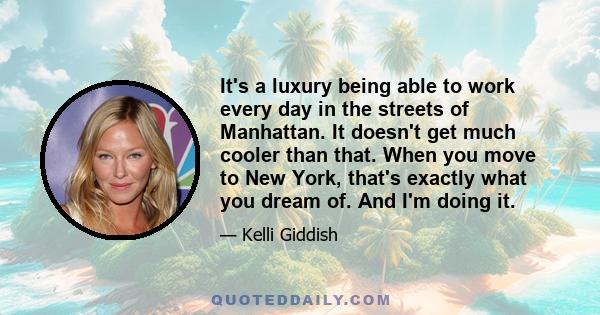 It's a luxury being able to work every day in the streets of Manhattan. It doesn't get much cooler than that. When you move to New York, that's exactly what you dream of. And I'm doing it.