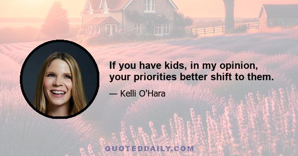 If you have kids, in my opinion, your priorities better shift to them.