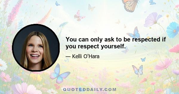 You can only ask to be respected if you respect yourself.