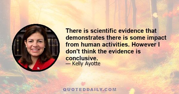 There is scientific evidence that demonstrates there is some impact from human activities. However I don't think the evidence is conclusive.