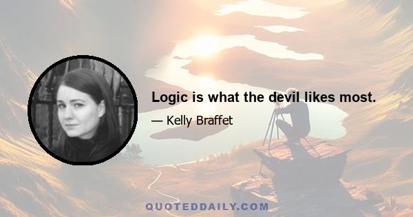 Logic is what the devil likes most.