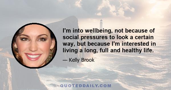 I'm into wellbeing, not because of social pressures to look a certain way, but because I'm interested in living a long, full and healthy life.