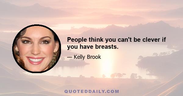 People think you can't be clever if you have breasts.