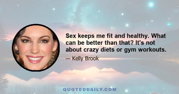 Sex keeps me fit and healthy. What can be better than that? It's not about crazy diets or gym workouts.