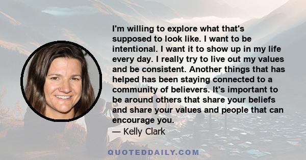 I'm willing to explore what that's supposed to look like. I want to be intentional. I want it to show up in my life every day. I really try to live out my values and be consistent. Another things that has helped has