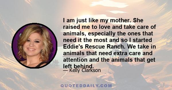 I am just like my mother. She raised me to love and take care of animals, especially the ones that need it the most and so I started Eddie's Rescue Ranch. We take in animals that need extra care and attention and the