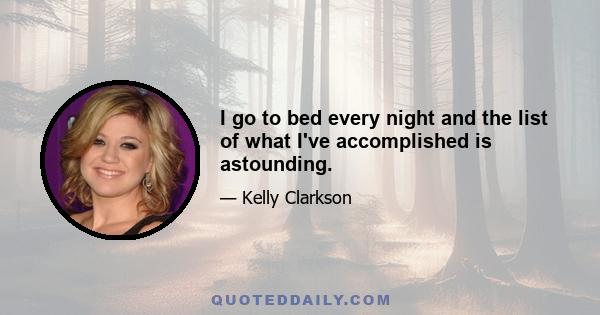 I go to bed every night and the list of what I've accomplished is astounding.