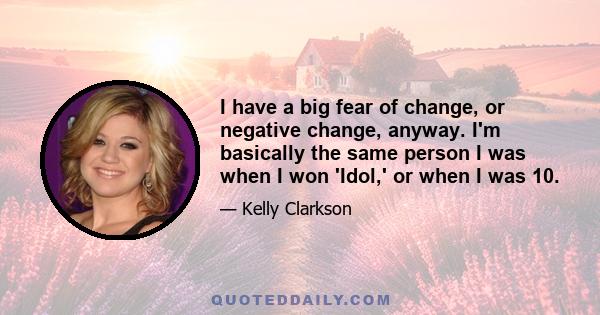 I have a big fear of change, or negative change, anyway. I'm basically the same person I was when I won 'Idol,' or when I was 10.