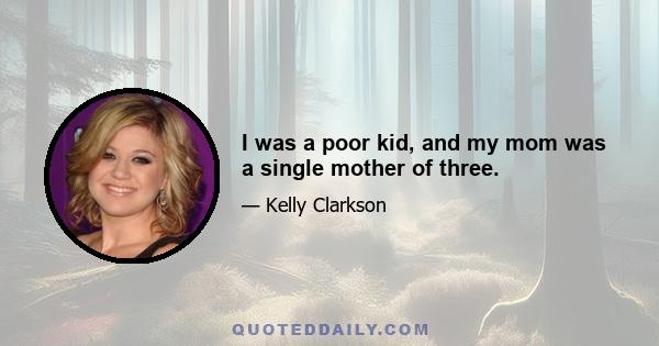 I was a poor kid, and my mom was a single mother of three.