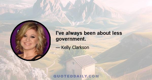 I've always been about less government.