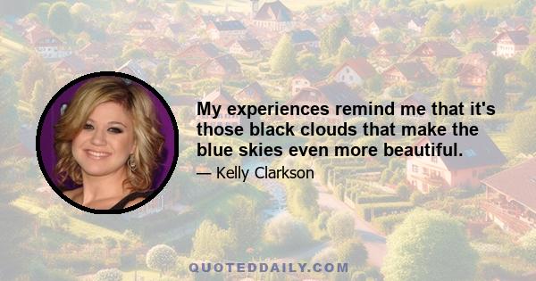 My experiences remind me that it's those black clouds that make the blue skies even more beautiful.