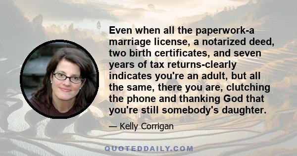 Even when all the paperwork-a marriage license, a notarized deed, two birth certificates, and seven years of tax returns-clearly indicates you're an adult, but all the same, there you are, clutching the phone and