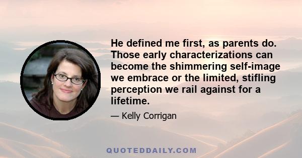 He defined me first, as parents do. Those early characterizations can become the shimmering self-image we embrace or the limited, stifling perception we rail against for a lifetime.