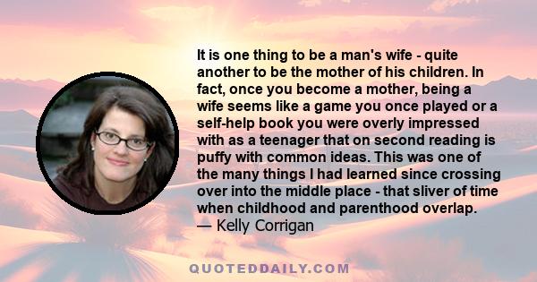 It is one thing to be a man's wife - quite another to be the mother of his children. In fact, once you become a mother, being a wife seems like a game you once played or a self-help book you were overly impressed with