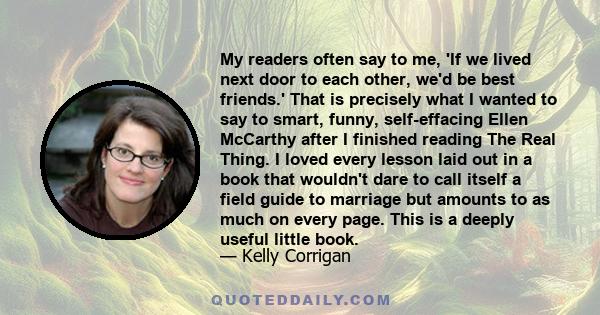 My readers often say to me, 'If we lived next door to each other, we'd be best friends.' That is precisely what I wanted to say to smart, funny, self-effacing Ellen McCarthy after I finished reading The Real Thing. I