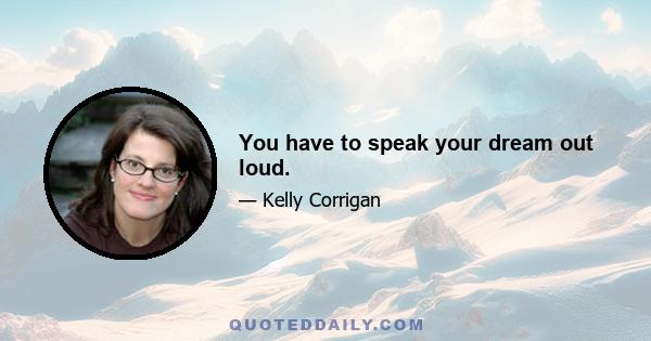 You have to speak your dream out loud.