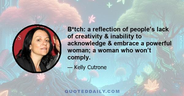 B*tch: a reflection of people’s lack of creativity & inability to acknowledge & embrace a powerful woman; a woman who won’t comply.