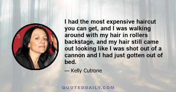 I had the most expensive haircut you can get, and I was walking around with my hair in rollers backstage, and my hair still came out looking like I was shot out of a cannon and I had just gotten out of bed.