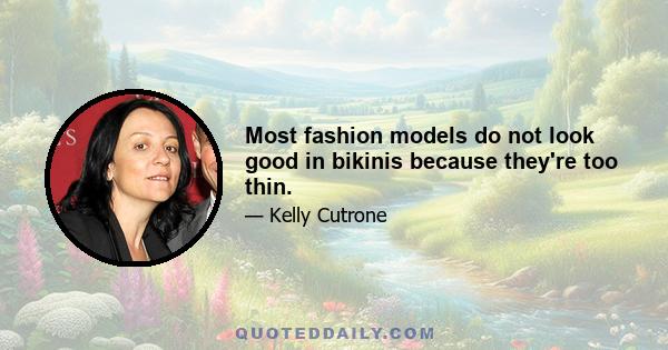 Most fashion models do not look good in bikinis because they're too thin.