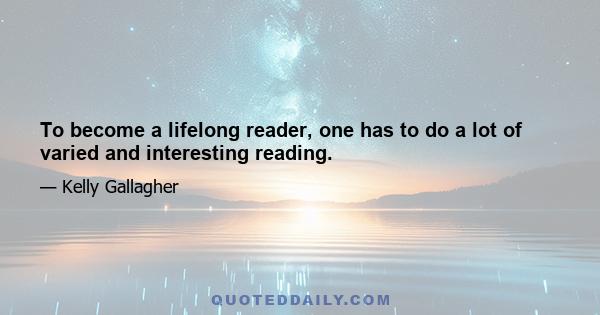 To become a lifelong reader, one has to do a lot of varied and interesting reading.