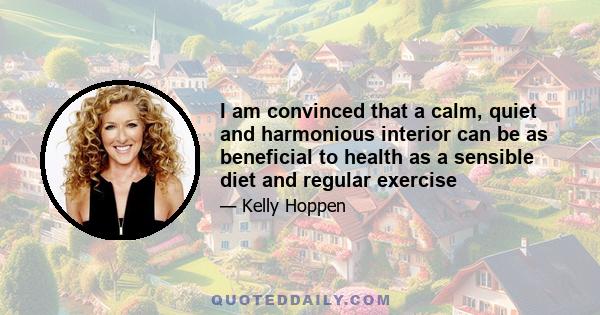 I am convinced that a calm, quiet and harmonious interior can be as beneficial to health as a sensible diet and regular exercise