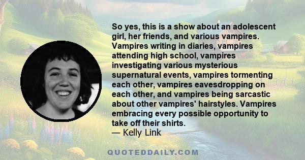 So yes, this is a show about an adolescent girl, her friends, and various vampires. Vampires writing in diaries, vampires attending high school, vampires investigating various mysterious supernatural events, vampires