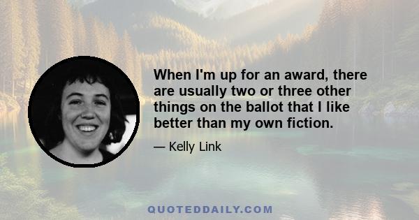 When I'm up for an award, there are usually two or three other things on the ballot that I like better than my own fiction.