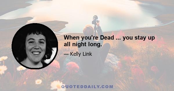 When you're Dead ... you stay up all night long.