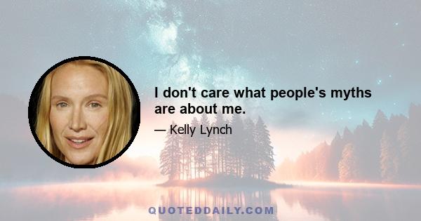 I don't care what people's myths are about me.