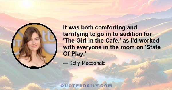 It was both comforting and terrifying to go in to audition for 'The Girl in the Cafe,' as I'd worked with everyone in the room on 'State Of Play.'