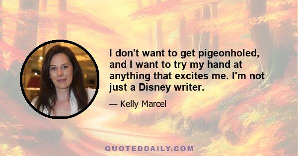 I don't want to get pigeonholed, and I want to try my hand at anything that excites me. I'm not just a Disney writer.