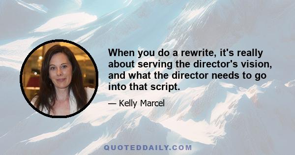 When you do a rewrite, it's really about serving the director's vision, and what the director needs to go into that script.