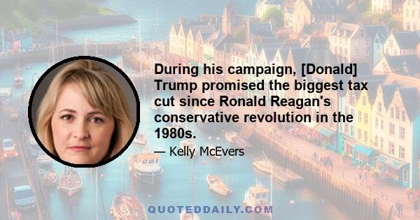 During his campaign, [Donald] Trump promised the biggest tax cut since Ronald Reagan's conservative revolution in the 1980s.