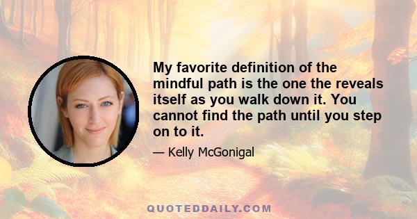 My favorite definition of the mindful path is the one the reveals itself as you walk down it. You cannot find the path until you step on to it.