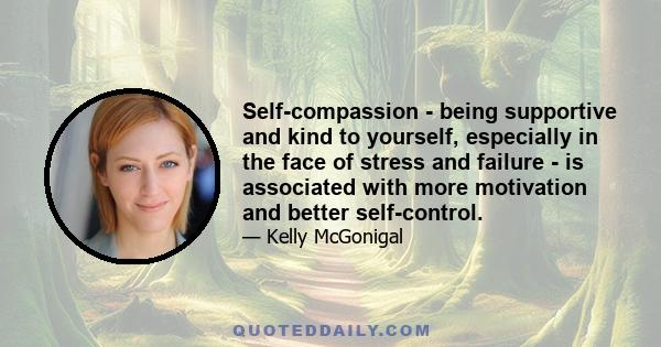 Self-compassion - being supportive and kind to yourself, especially in the face of stress and failure - is associated with more motivation and better self-control.